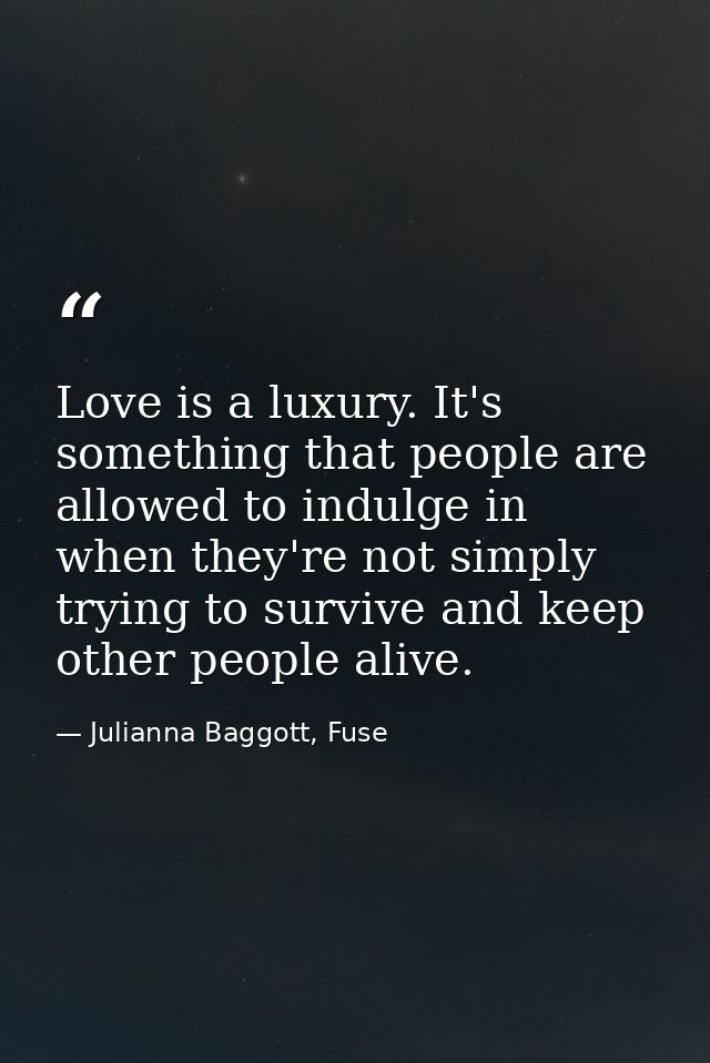 Love is a luxury. It's something that people are allowed to indulge in when they're not simply trying to survive and kee — Julianna Baggott, Fuse