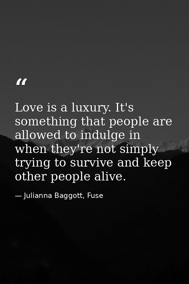 Love is a luxury. It's something that people are allowed to indulge in when they're not simply trying to survive and kee — Julianna Baggott, Fuse