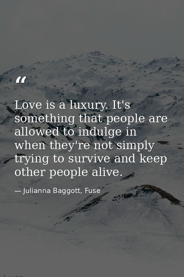 Love is a luxury. It's something that people are allowed to indulge in when they're not simply trying to survive and kee — Julianna Baggott, Fuse