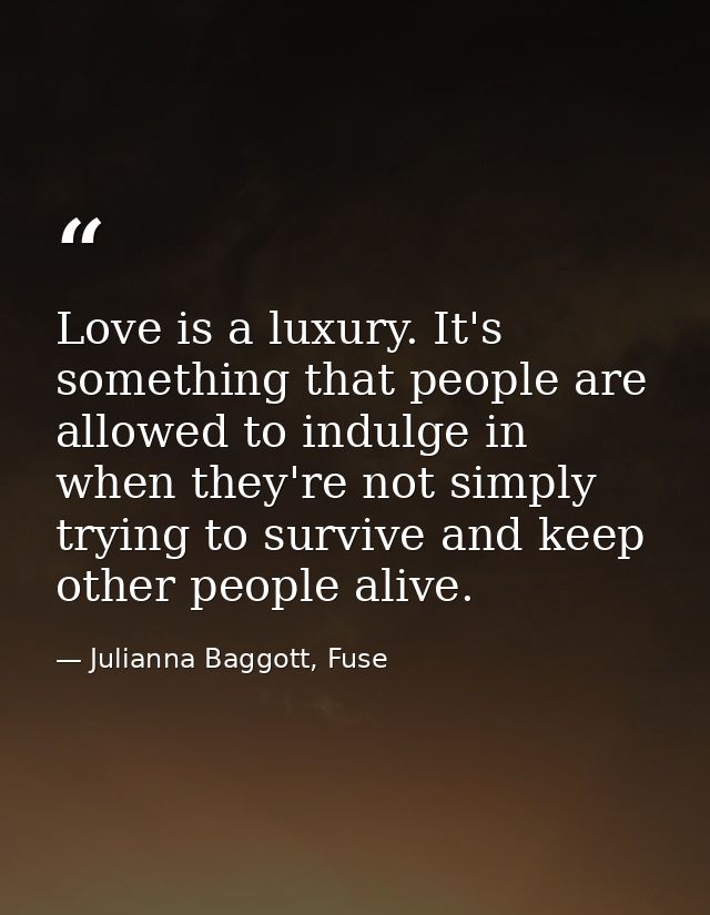 Love is a luxury. It's something that people are allowed to indulge in when they're not simply trying to survive and kee — Julianna Baggott, Fuse
