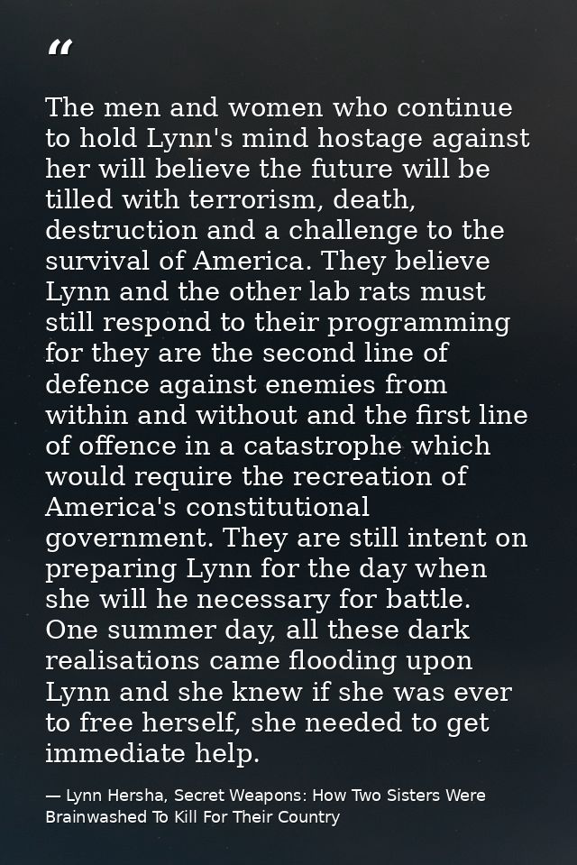 The men and women who continue to hold Lynn's mind hostage against her will believe the future will be tilled with terro — Lynn Hersha, Secret Weapons: How Two Sisters Were Brainwashed To Kill For Their Country