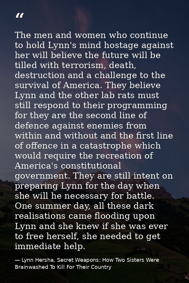 The men and women who continue to hold Lynn's mind hostage against her will believe the future will be tilled with terro — Lynn Hersha, Secret Weapons: How Two Sisters Were Brainwashed To Kill For Their Country