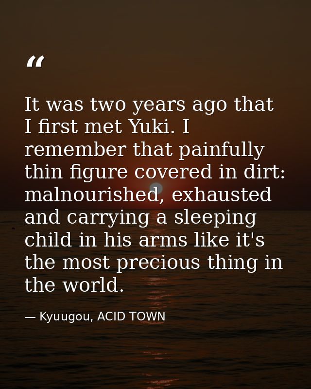 It was two years ago that I first met Yuki. I remember that painfully thin figure covered in dirt: malnourished, exhaust — Kyuugou, ACID TOWN