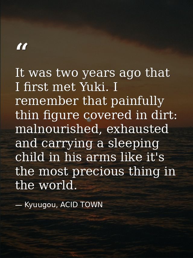 It was two years ago that I first met Yuki. I remember that painfully thin figure covered in dirt: malnourished, exhaust — Kyuugou, ACID TOWN