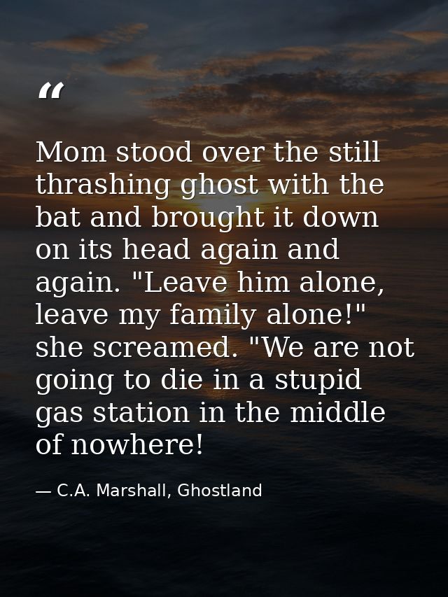 Mom stood over the still thrashing ghost with the bat and brought it down on its head again and again. "Leave him alone, — C.A. Marshall, Ghostland