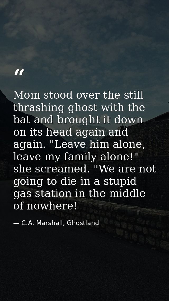 Mom stood over the still thrashing ghost with the bat and brought it down on its head again and again. "Leave him alone, — C.A. Marshall, Ghostland