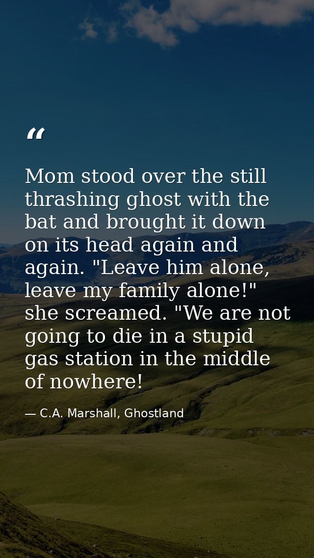 Mom stood over the still thrashing ghost with the bat and brought it down on its head again and again. "Leave him alone, — C.A. Marshall, Ghostland