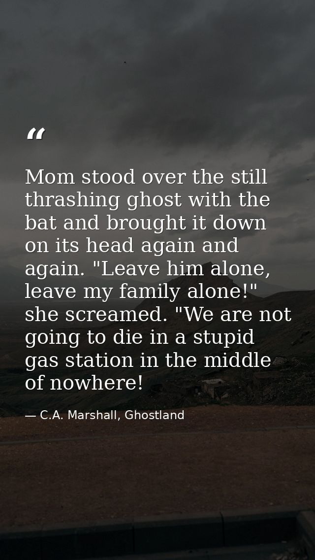 Mom stood over the still thrashing ghost with the bat and brought it down on its head again and again. "Leave him alone, — C.A. Marshall, Ghostland