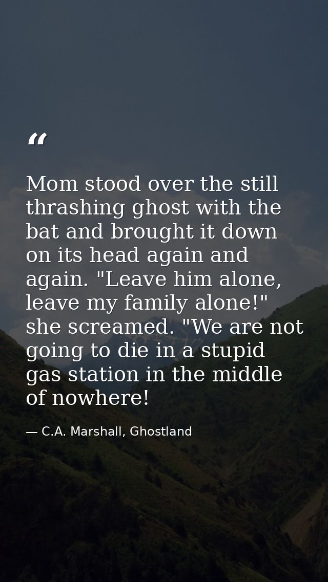 Mom stood over the still thrashing ghost with the bat and brought it down on its head again and again. "Leave him alone, — C.A. Marshall, Ghostland