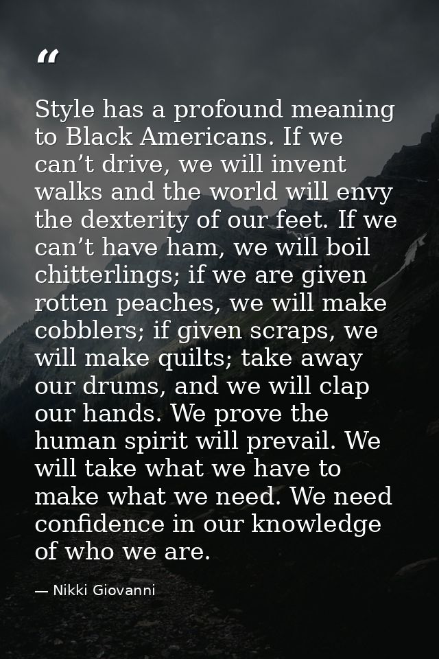 Style has a profound meaning to Black Americans. If we can’t drive, we will invent walks and the world will envy the dex — Nikki Giovanni
