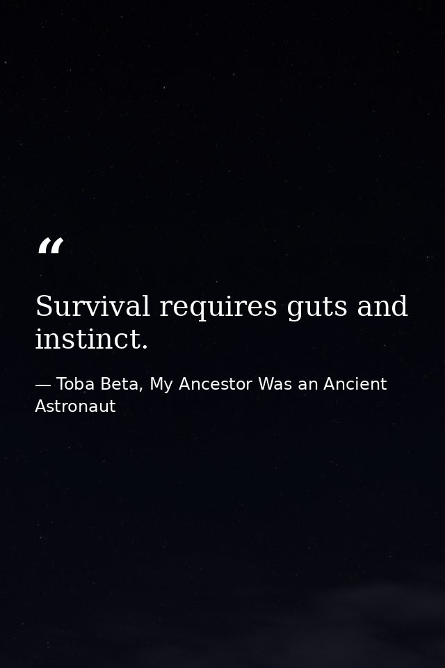 Survival requires guts and instinct. — Toba Beta, My Ancestor Was an Ancient Astronaut