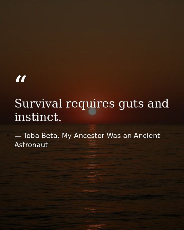 Survival requires guts and instinct. — Toba Beta, My Ancestor Was an Ancient Astronaut