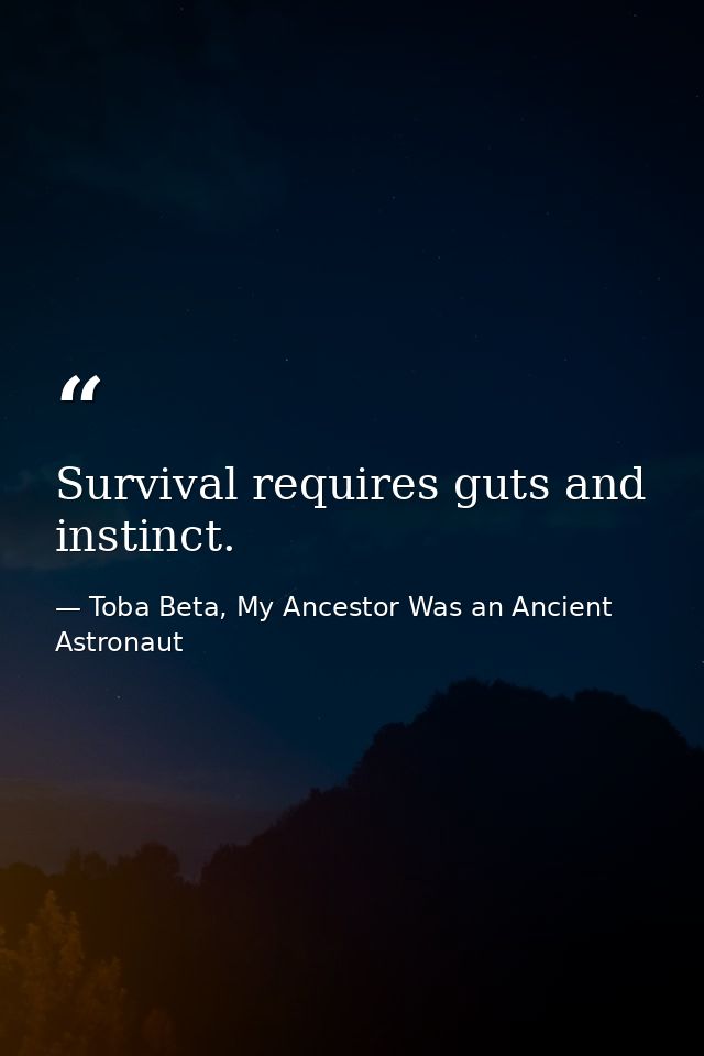 Survival requires guts and instinct. — Toba Beta, My Ancestor Was an Ancient Astronaut