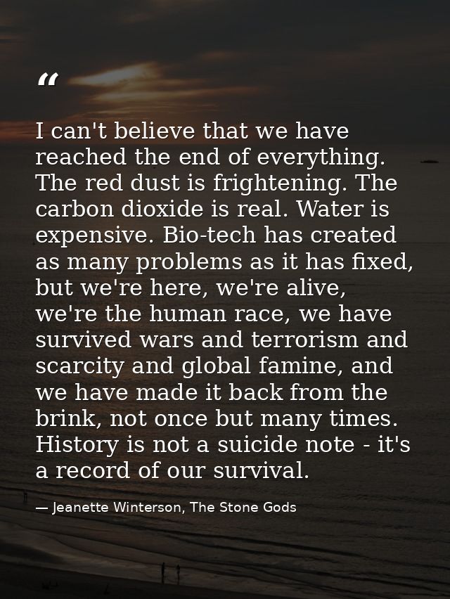 I can't believe that we have reached the end of everything. The red dust is frightening. The carbon dioxide is real. Wat — Jeanette Winterson, The Stone Gods