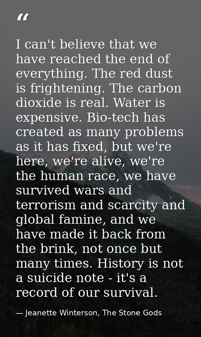 I can't believe that we have reached the end of everything. The red dust is frightening. The carbon dioxide is real. Wat — Jeanette Winterson, The Stone Gods