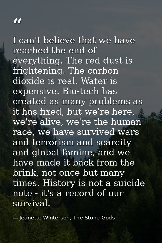 I can't believe that we have reached the end of everything. The red dust is frightening. The carbon dioxide is real. Wat — Jeanette Winterson, The Stone Gods