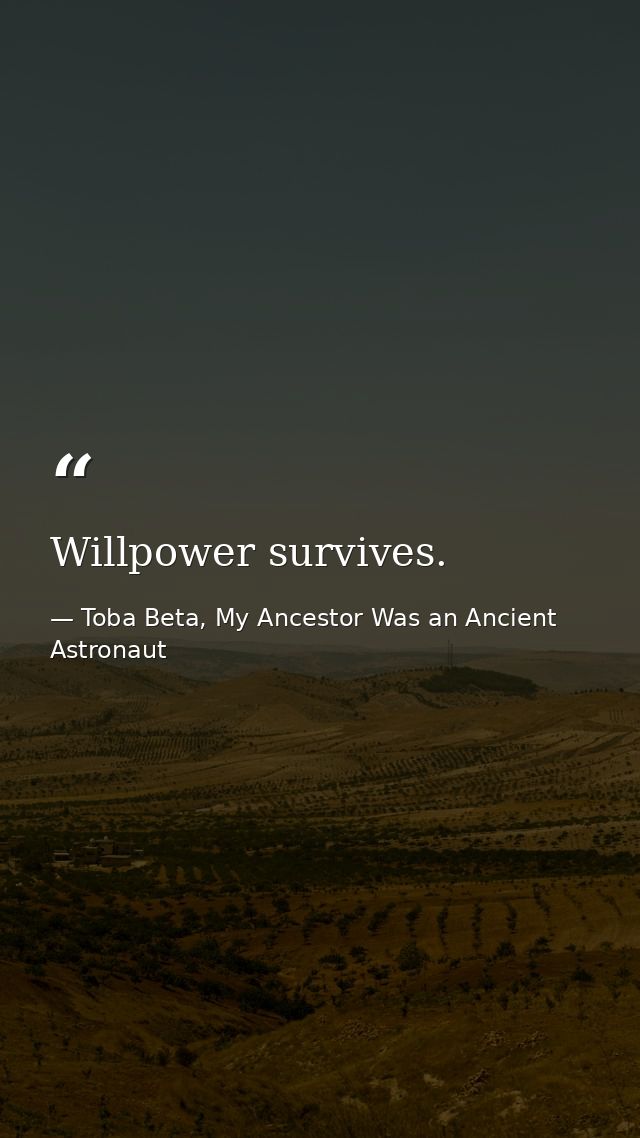 Willpower survives. — Toba Beta, My Ancestor Was an Ancient Astronaut