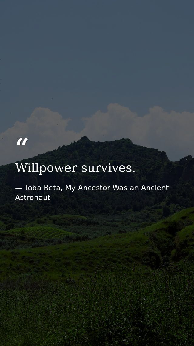 Willpower survives. — Toba Beta, My Ancestor Was an Ancient Astronaut