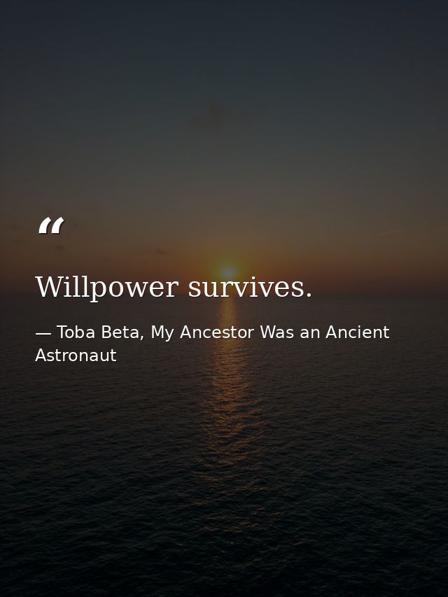 Willpower survives. — Toba Beta, My Ancestor Was an Ancient Astronaut