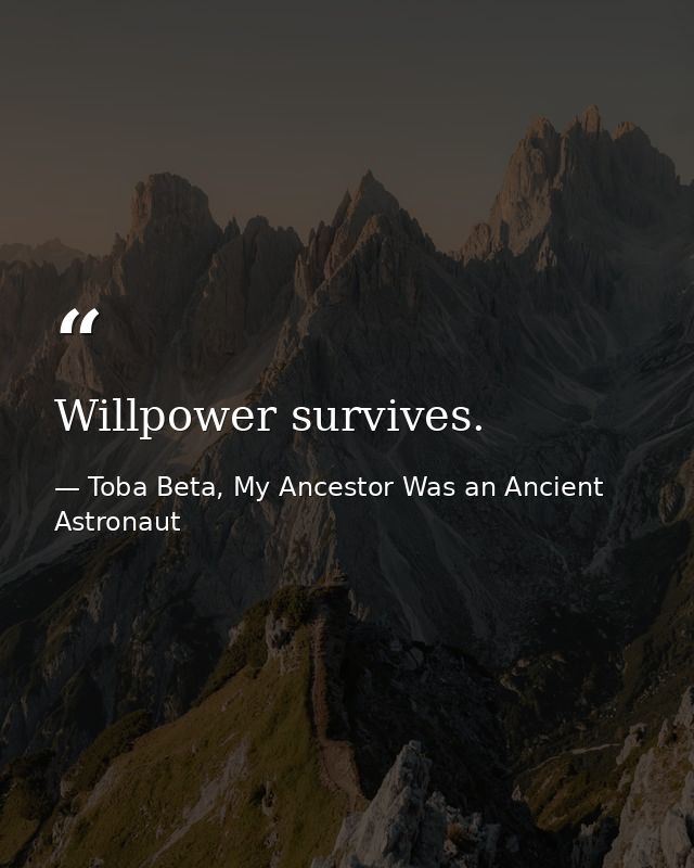 Willpower survives. — Toba Beta, My Ancestor Was an Ancient Astronaut