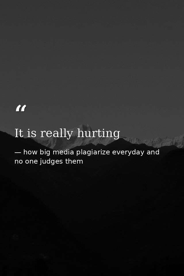 It is really hurting — how big media plagiarize everyday and no one judges them