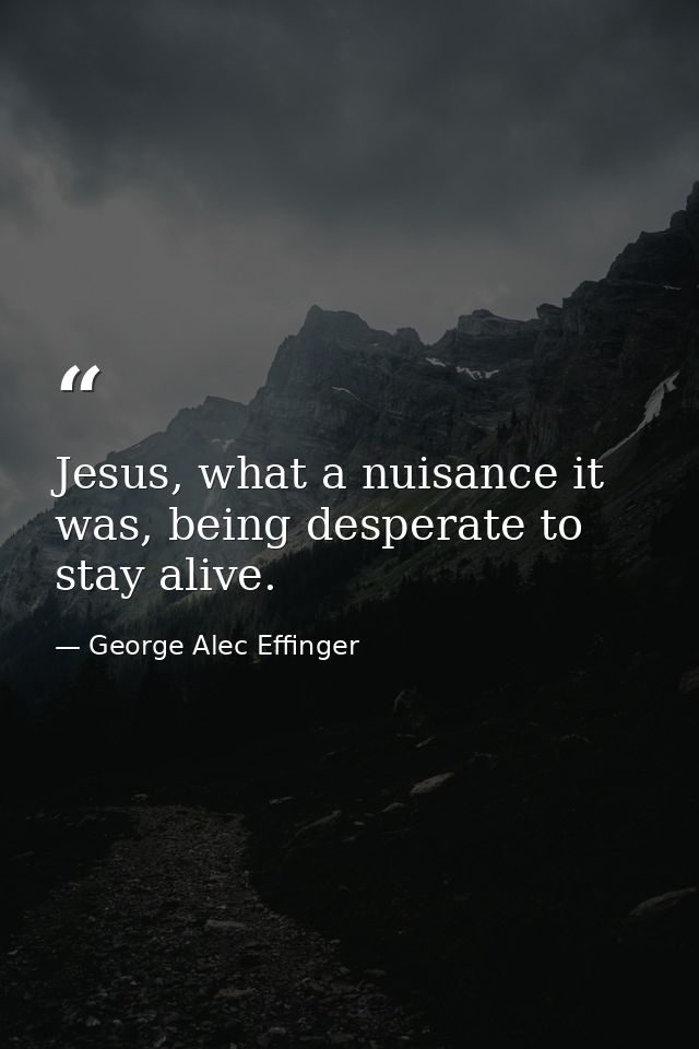 Jesus, what a nuisance it was, being desperate to stay alive. — George Alec Effinger
