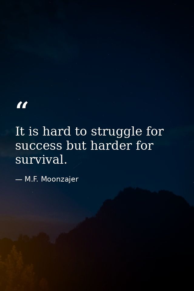 It is hard to struggle for success but harder for survival. — M.F. Moonzajer