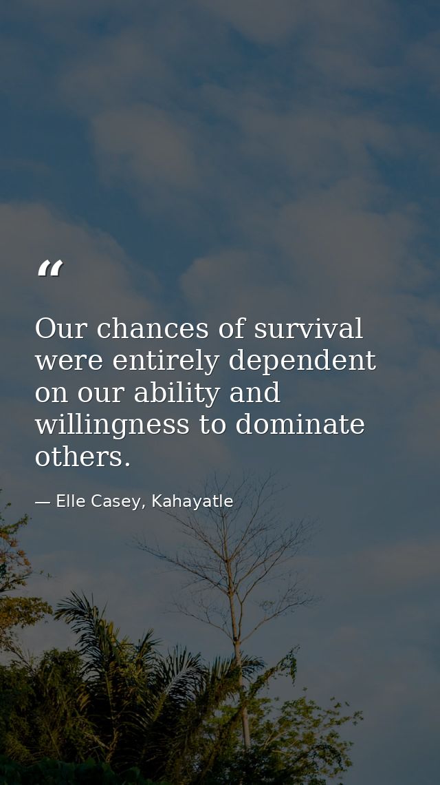 Our chances of survival were entirely dependent on our ability and willingness to dominate others. — Elle Casey, Kahayatle
