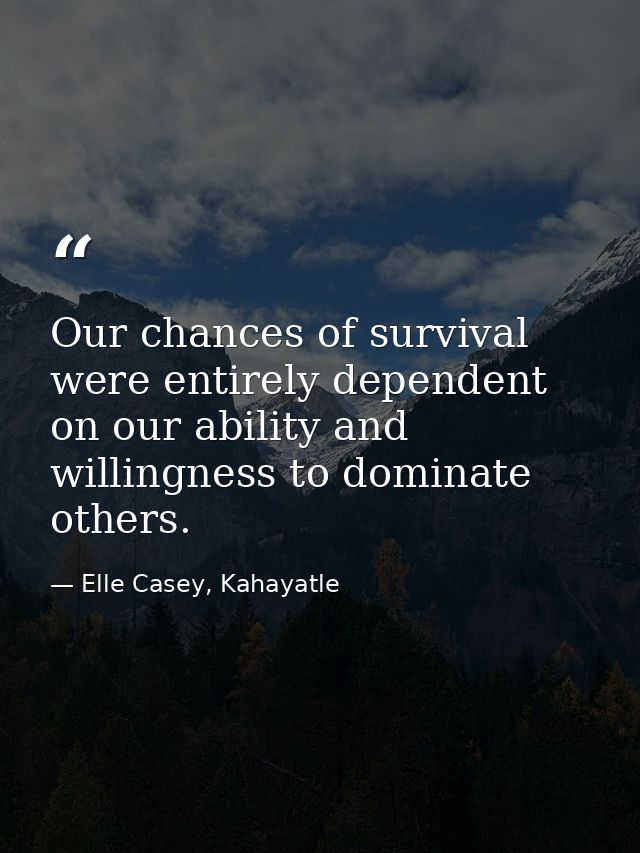 Our chances of survival were entirely dependent on our ability and willingness to dominate others. — Elle Casey, Kahayatle