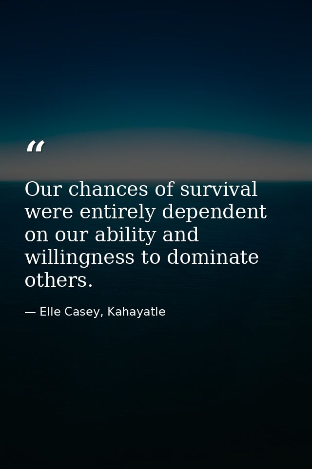 Our chances of survival were entirely dependent on our ability and willingness to dominate others. — Elle Casey, Kahayatle