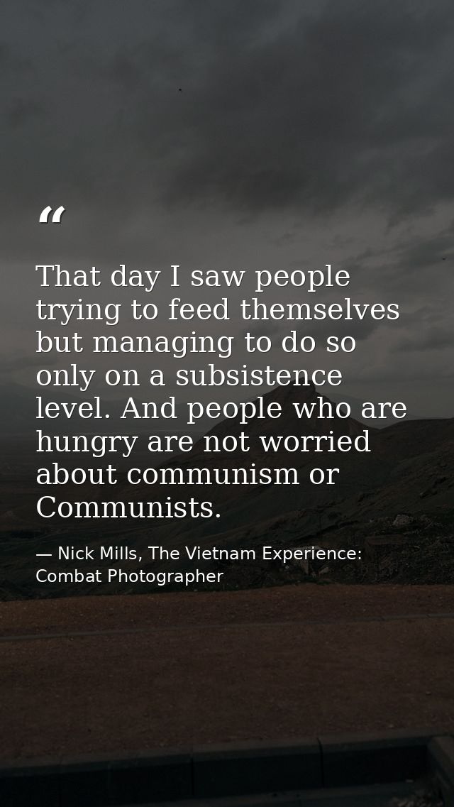 That day I saw people trying to feed themselves but managing to do so only on a subsistence level. And people who are hu — Nick Mills, The Vietnam Experience: Combat Photographer