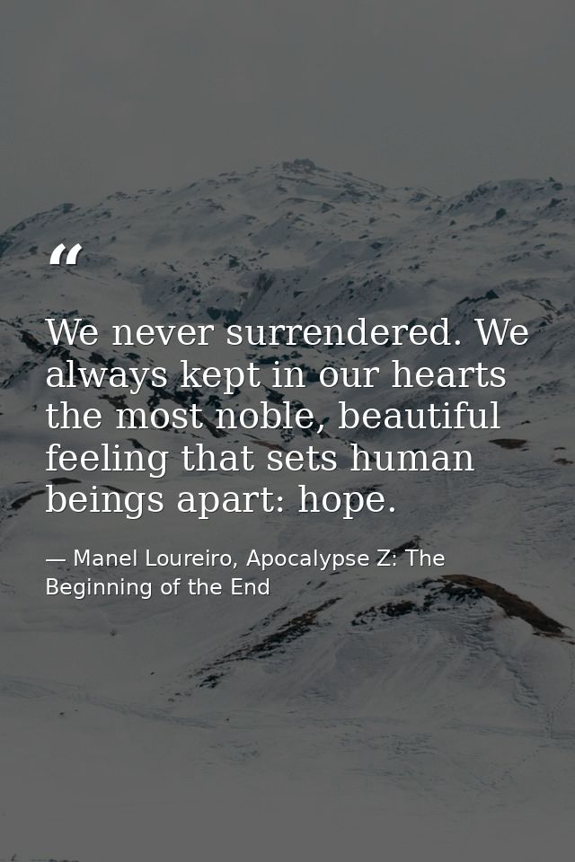 We never surrendered. We always kept in our hearts the most noble, beautiful feeling that sets human beings apart: hope. — Manel Loureiro, Apocalypse Z: The Beginning of the End