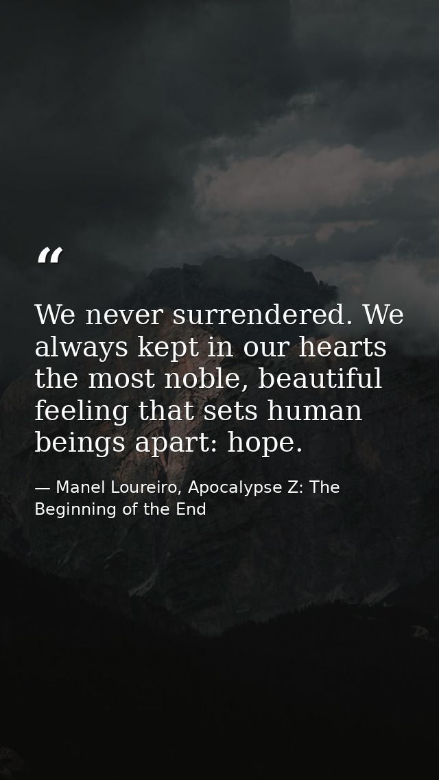 We never surrendered. We always kept in our hearts the most noble, beautiful feeling that sets human beings apart: hope. — Manel Loureiro, Apocalypse Z: The Beginning of the End