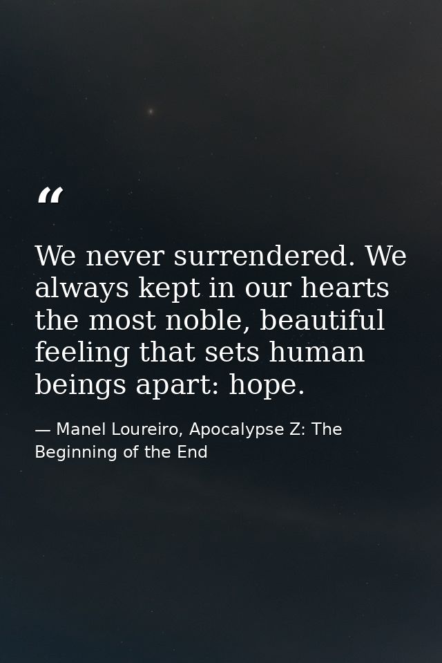 We never surrendered. We always kept in our hearts the most noble, beautiful feeling that sets human beings apart: hope. — Manel Loureiro, Apocalypse Z: The Beginning of the End