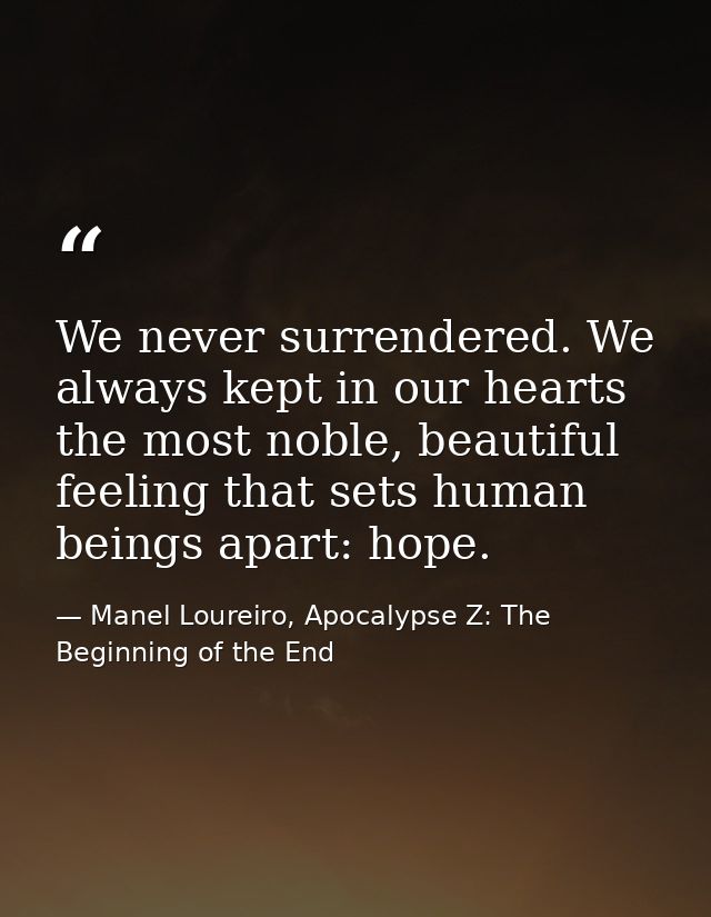 We never surrendered. We always kept in our hearts the most noble, beautiful feeling that sets human beings apart: hope. — Manel Loureiro, Apocalypse Z: The Beginning of the End