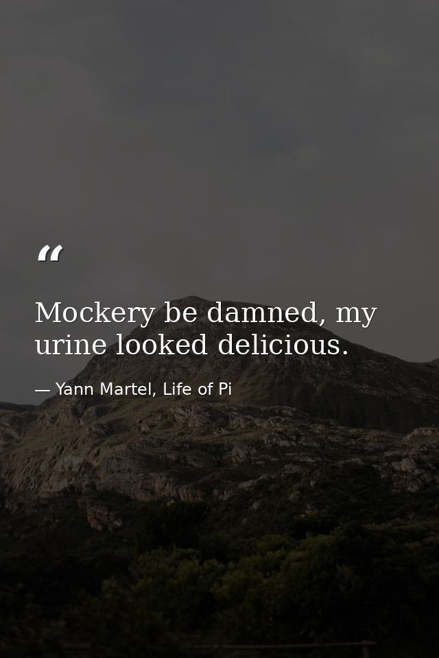 Mockery be damned, my urine looked delicious. — Yann Martel, Life of Pi