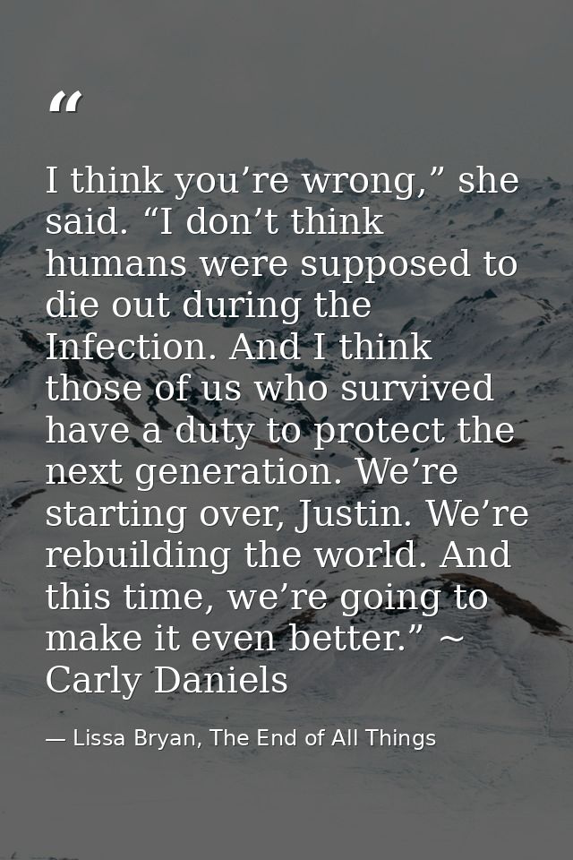 I think you’re wrong,” she said. “I don’t think humans were supposed to die out during the Infection. And I think those  — Lissa Bryan, The End of All Things