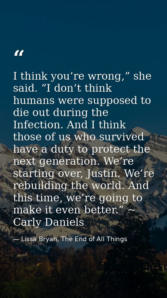 I think you’re wrong,” she said. “I don’t think humans were supposed to die out during the Infection. And I think those  — Lissa Bryan, The End of All Things