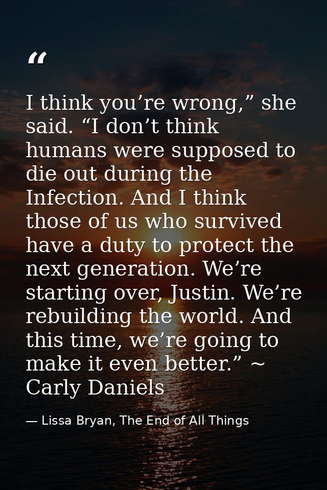 I think you’re wrong,” she said. “I don’t think humans were supposed to die out during the Infection. And I think those  — Lissa Bryan, The End of All Things
