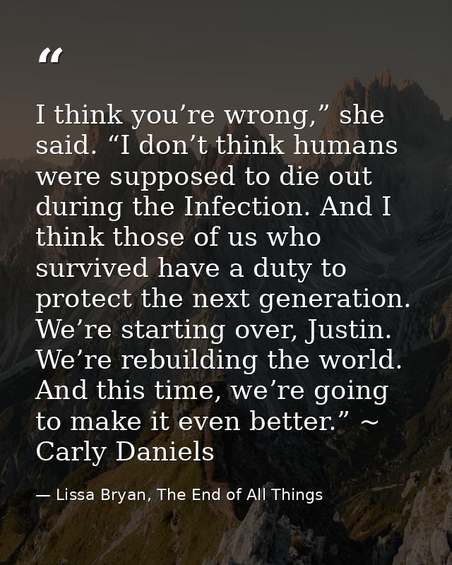 I think you’re wrong,” she said. “I don’t think humans were supposed to die out during the Infection. And I think those  — Lissa Bryan, The End of All Things