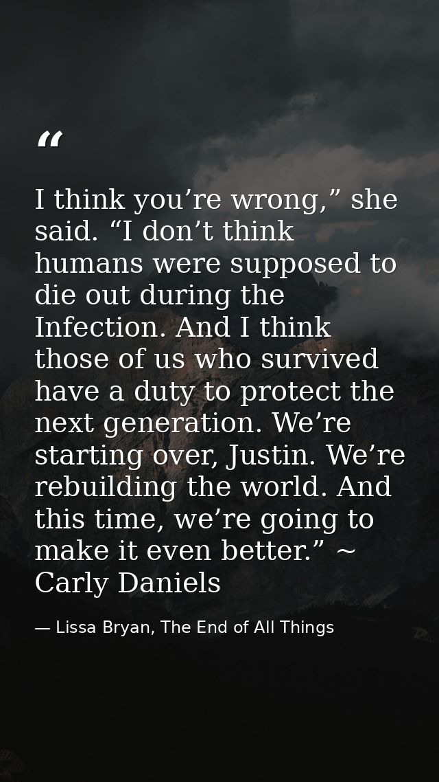 I think you’re wrong,” she said. “I don’t think humans were supposed to die out during the Infection. And I think those  — Lissa Bryan, The End of All Things