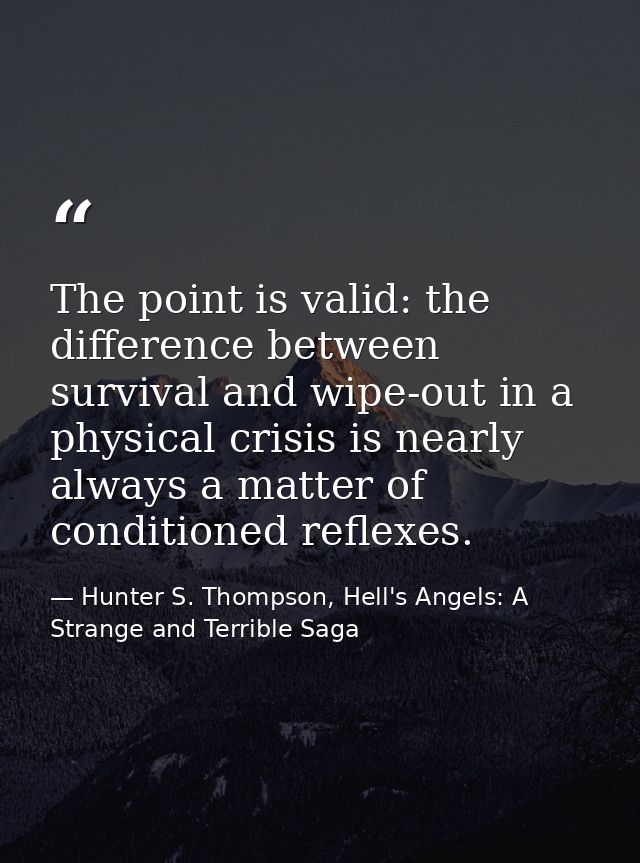 The point is valid: the difference between survival and wipe-out in a physical crisis is nearly always a matter of condi — Hunter S. Thompson, Hell's Angels: A Strange and Terrible Saga