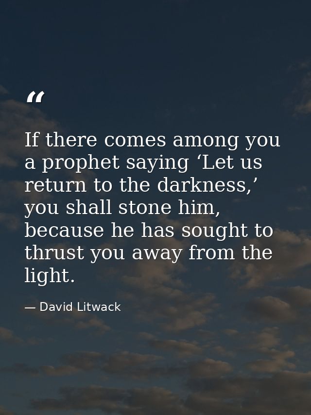 If there comes among you a prophet saying ‘Let us return to the darkness,’ you shall stone him, because he has sought to — David Litwack