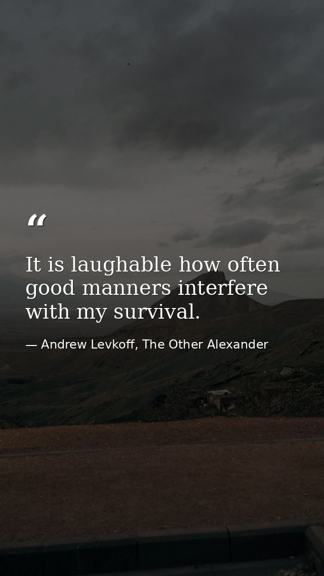 It is laughable how often good manners interfere with my survival. — Andrew Levkoff, The Other Alexander