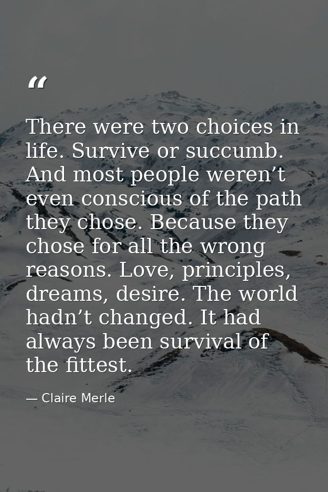 There were two choices in life. Survive or succumb. And most people weren’t even conscious of the path they chose. Becau — Claire Merle