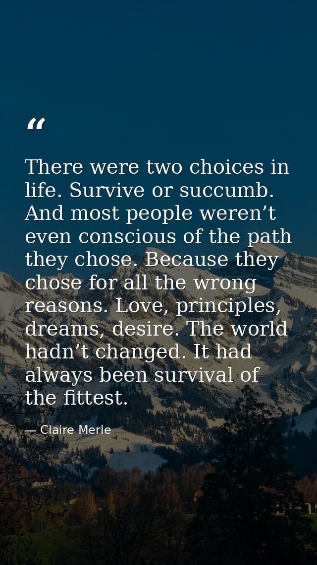 There were two choices in life. Survive or succumb. And most people weren’t even conscious of the path they chose. Becau — Claire Merle