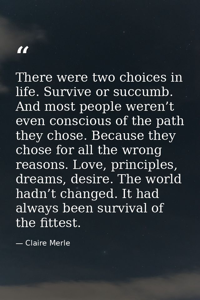 There were two choices in life. Survive or succumb. And most people weren’t even conscious of the path they chose. Becau — Claire Merle