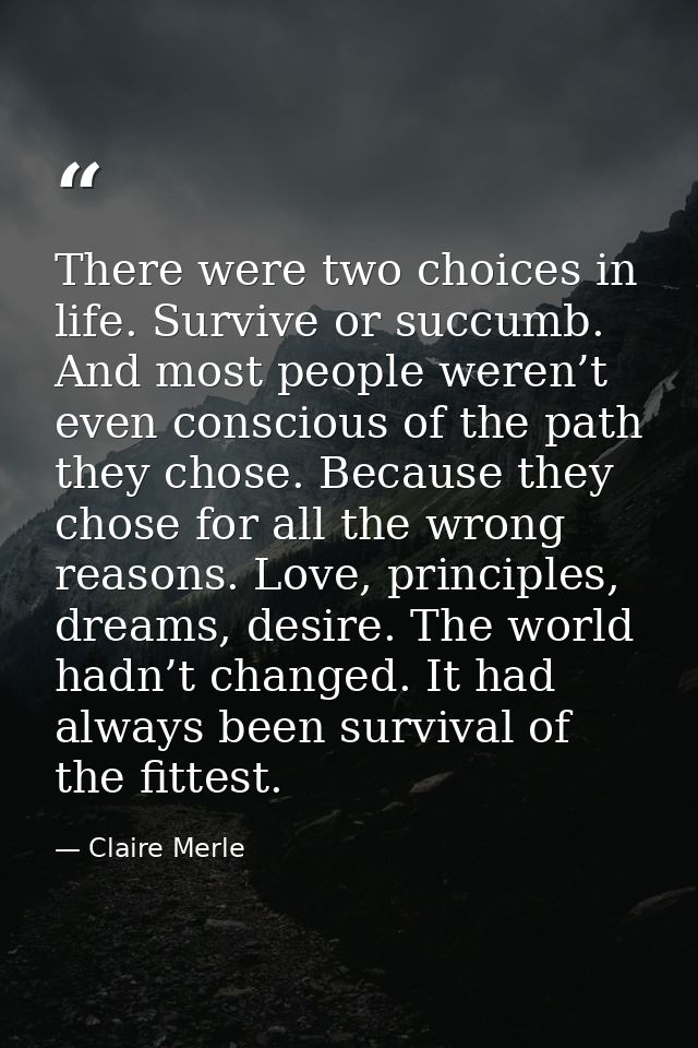 There were two choices in life. Survive or succumb. And most people weren’t even conscious of the path they chose. Becau — Claire Merle