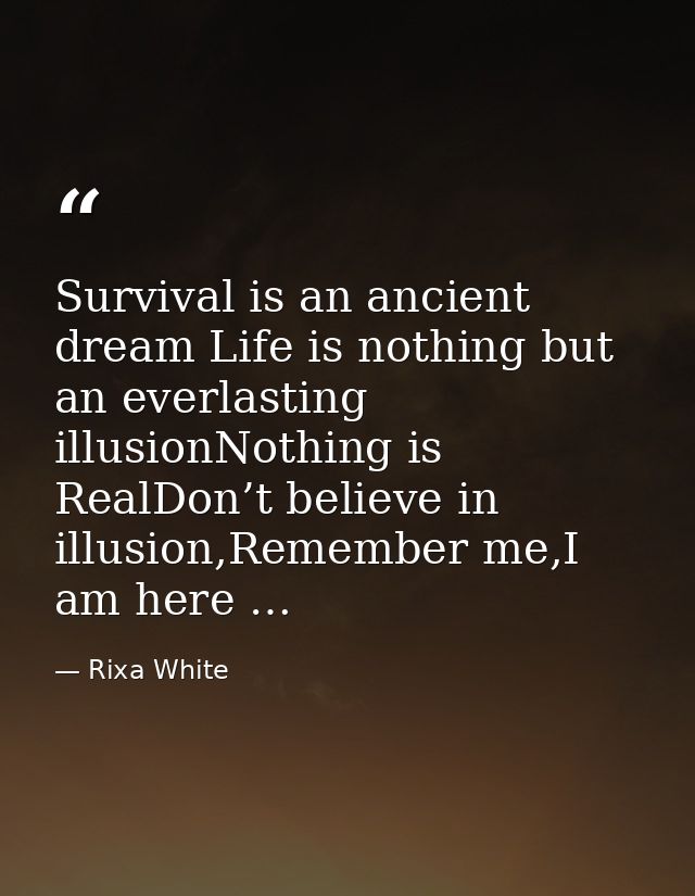 Survival is an ancient dream Life is nothing but an everlasting illusionNothing is RealDon’t believe in illusion,Remembe — Rixa White