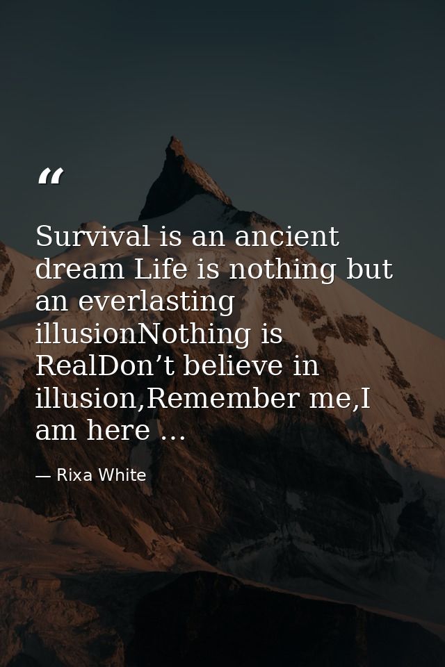 Survival is an ancient dream Life is nothing but an everlasting illusionNothing is RealDon’t believe in illusion,Remembe — Rixa White